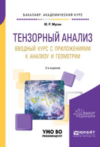 Тензорный анализ. Вводный курс с приложениями к анализу и геометрии 2-е изд., пер. и доп. Учебное пособие для академического бакалавриата, аудиокнига Юрата Рашитовича Мусина. ISDN32841079