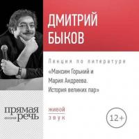 Лекция «Максим Горький и Мария Андреева. История великих пар» - Дмитрий Быков