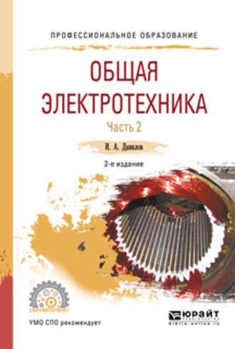 Общая электротехника в 2 ч. Часть 2 2-е изд., испр. и доп. Учебное пособие для СПО - Илья Данилов