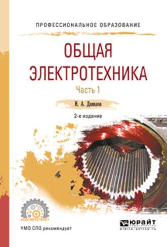 Общая электротехника в 2 ч. Часть 1 2-е изд., испр. и доп. Учебное пособие для СПО - Илья Данилов