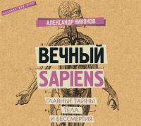 Вечный sapiens. Главные тайны тела и бессмертия, аудиокнига Александра Никонова. ISDN33168734
