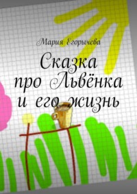 Сказка про Маленького Львёнка и Настоящего Льва - Мария Егорычева