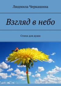 Взгляд в небо. Стихи для души - Людмила Черкашина