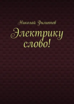 Электрику слово!, аудиокнига Николая Васильевича Филиппова. ISDN33169305