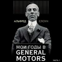 Мои годы в General Motors. Часть 1, książka audio Альфреда Слоуна. ISDN33172669