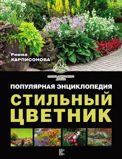 Стильный цветник. Популярная энциклопедия - Римма Карписонова