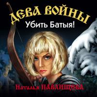 Убить Батыя!, książka audio Натальи Павлищевой. ISDN33174135