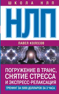 НЛП. Погружение в транс, снятие стресса и экспресс-релаксация. Тренинг за 5000 долларов за 3 часа, аудиокнига Павла Колесова. ISDN33387223