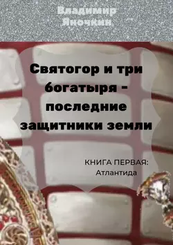 Святогор и три богатыря – последние защитники Земли. Книга 1: Атлантида - Владимир Яночкин