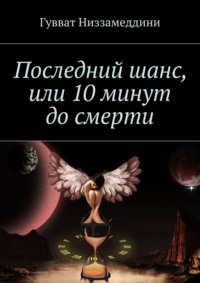 Последний шанс, или 10 минут до смерти, аудиокнига Гуввата Низзамеддини. ISDN33393103