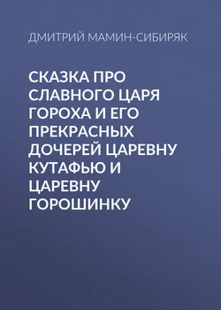 Сказка про славного царя Гороха и его прекрасных дочерей царевну Кутафью и царевну Горошинку - Дмитрий Мамин-Сибиряк