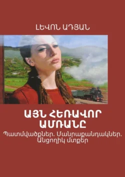 ԱՅՆ ՀԵՌԱՎՈՐ ԱՄՌԱՆԸ. Պատմվածքներ. Մանրաքանդակներ. Անցողիկ մտքեր - ԼԵՎՈՆ ԱԴՅԱՆ