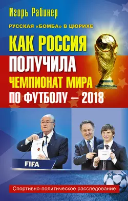 Как Россия получила чемпионат мира по футболу – 2018 - Игорь Рабинер