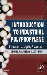 Introduction to Industrial Polypropylene. Properties, Catalysts Processes - Malpass Dennis