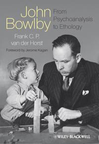 John Bowlby - From Psychoanalysis to Ethology. Unravelling the Roots of Attachment Theory - vanderHorst Frank