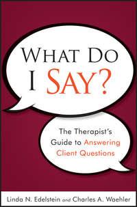 What Do I Say?. The Therapists Guide to Answering Client Questions - Waehler Charles