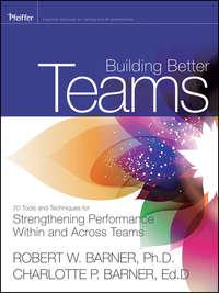 Building Better Teams. 70 Tools and Techniques for Strengthening Performance Within and Across Teams - Barner Charlotte
