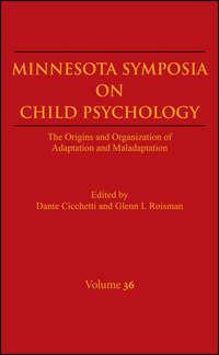 Minnesota Symposia on Child Psychology, Volume 36. The Origins and Organization of Adaptation and Maladaptation - Cicchetti Dante