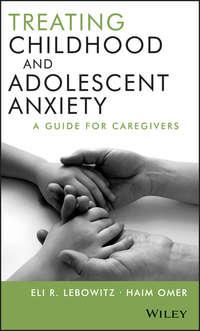 Treating Childhood and Adolescent Anxiety. A Guide for Caregivers - Omer Haim