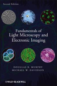 Fundamentals of Light Microscopy and Electronic Imaging - Murphy Douglas