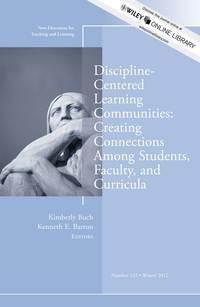 Discipline-Centered Learning Communities: Creating Connections Among Students, Faculty, and Curricula. New Directions for Teaching and Learning, Number 132 - Barron Kenneth