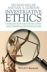 Investigative Ethics. Ethics for Police Detectives and Criminal Investigators - Miller Seumas