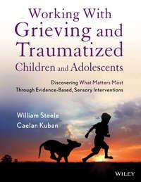 Working with Grieving and Traumatized Children and Adolescents. Discovering What Matters Most Through Evidence-Based, Sensory Interventions,  audiobook. ISDN33821878