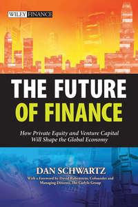 The Future of Finance. How Private Equity and Venture Capital Will Shape the Global Economy - Schwartz Dan