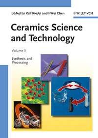 Ceramics Science and Technology, Volume 3. Synthesis and Processing - Chen I-Wei