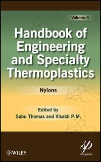 Handbook of Engineering and Specialty Thermoplastics, Volume 4. Nylons - Thomas Sabu