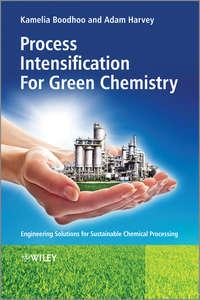 Process Intensification Technologies for Green Chemistry. Engineering Solutions for Sustainable Chemical Processing - Boodhoo Kamelia