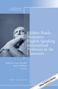 Hidden Roads: Nonnative English-Speaking International Professors in the Classroom. New Directions for Teaching and Learning, Number 138 - Hendrix Katherine