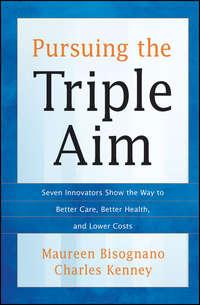 Pursuing the Triple Aim. Seven Innovators Show the Way to Better Care, Better Health, and Lower Costs - Bisognano Maureen