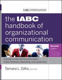 The IABC Handbook of Organizational Communication. A Guide to Internal Communication, Public Relations, Marketing, and Leadership - Gillis Tamara
