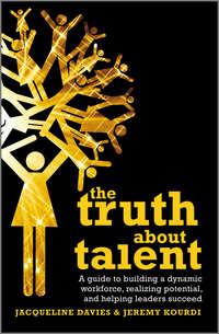 The Truth about Talent. A guide to building a dynamic workforce, realizing potential and helping leaders succeed - Davies Jacqueline
