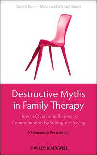 Destructive Myths in Family Therapy. How to Overcome Barriers to Communication by Seeing and Saying -- A Humanistic Perspective,  audiobook. ISDN33827134