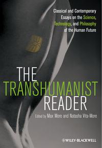 The Transhumanist Reader. Classical and Contemporary Essays on the Science, Technology, and Philosophy of the Human Future - More Max