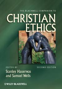 The Blackwell Companion to Christian Ethics - Wells Samuel