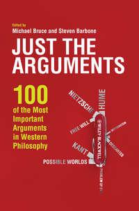 Just the Arguments. 100 of the Most Important Arguments in Western Philosophy - Bruce Michael