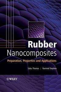 Rubber Nanocomposites. Preparation, Properties and Applications - Thomas Sabu