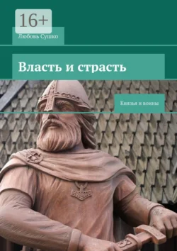 Власть и страсть. Князья и воины - Любовь Сушко