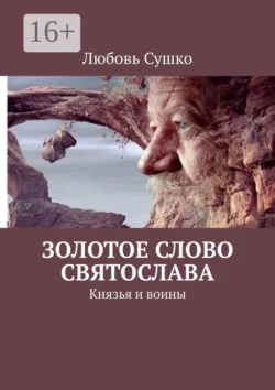 Золотое Слово Святослава. Князья и воины - Любовь Сушко