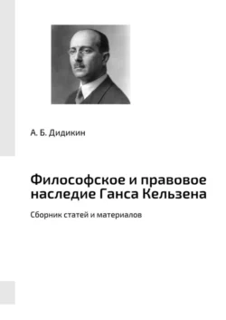 Философское и правовое наследие Ганса Кельзена. Сборник статей и материалов - А. Дидикин