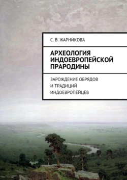 Археология индоевропейской прародины. Зарождение обрядов и традиций индоевропейцев - Светлана Жарникова