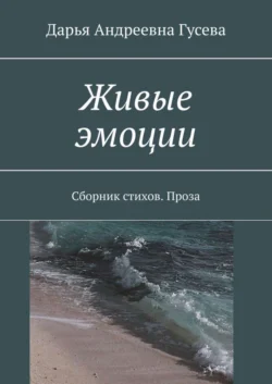 Живые эмоции. Сборник стихов. Проза - Дарья Гусева