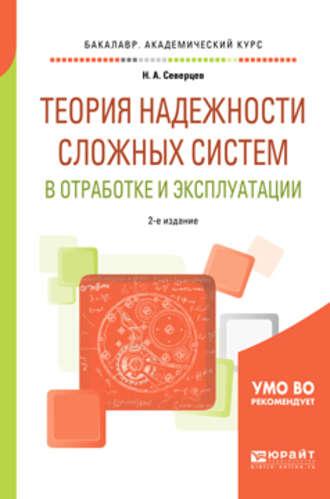 Теория надежности сложных систем в отработке и эксплуатации 2-е изд., пер. и доп. Учебное пособие для академического бакалавриата - Николай Северцев