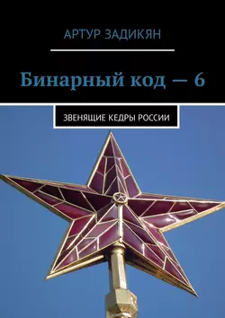 Бинарный код – 6. Звенящие кедры России - Артур Задикян