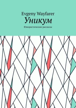 Уникум. Юмористические рассказы - Evgeny Wayfarer