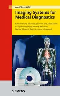 Imaging Systems for Medical Diagnostics. Fundamentals, Technical Solutions and Applications for Systems Applying Ionizing Radiation, Nuclear Magnetic Resonance and Ultrasound - Arnulf Oppelt