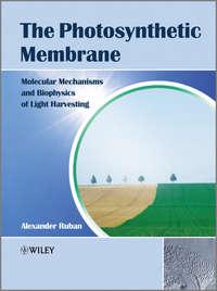 The Photosynthetic Membrane. Molecular Mechanisms and Biophysics of Light Harvesting - Alexander Ruban